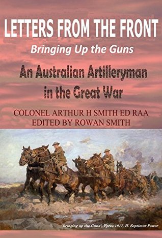 Read Online Letters From the Front/Bringing up the Guns/An Australian Artilleryman in the Great War/ - Rowan Smith | PDF