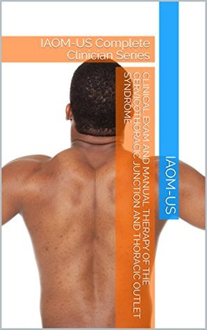 Read Online Clinical Exam and Manual Therapy of the Cervicothoracic Junction and Thoracic Outlet Syndrome: IAOM-US Complete Clinician Series - IAOM-US | ePub