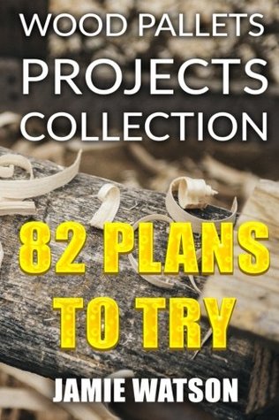 Full Download Wood Pallets Projects Collection: 82 Plans to Try: (Woodworking Plans, Woodworking Projects) (DIY Woodworking) - Jamie Watson | ePub
