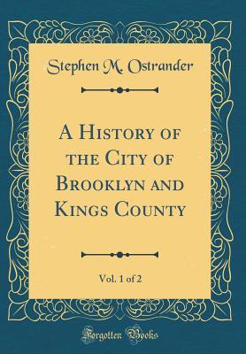 Read A History of the City of Brooklyn and Kings County, Vol. 1 of 2 (Classic Reprint) - Stephen M. Ostrander | ePub