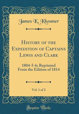 Read Online History of the Expedition of Captains Lewis and Clark, Vol. 1 of 2: 1804-5-6; Reprinted from the Edition of 1814 (Classic Reprint) - James K. Khosmer | ePub