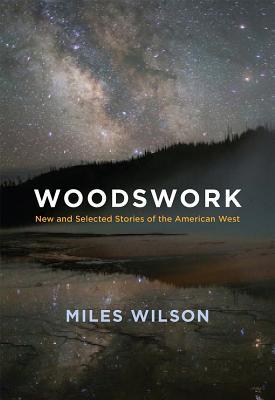 Read Online Woodswork: New and Selected Stories of the American West - Miles Wilson | ePub
