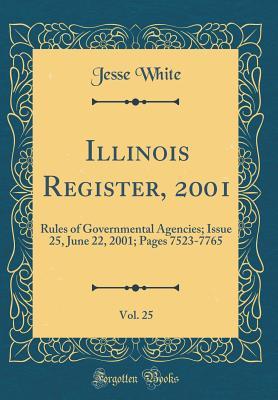 Read Online Illinois Register, 2001, Vol. 25: Rules of Governmental Agencies; Issue 25, June 22, 2001; Pages 7523-7765 (Classic Reprint) - Jesse White file in PDF