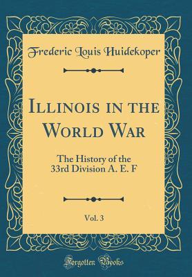 Full Download Illinois in the World War, Vol. 3: The History of the 33rd Division A. E. F (Classic Reprint) - Frederic Louis Huidekoper file in PDF