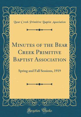 Full Download Minutes of the Bear Creek Primitive Baptist Association: Spring and Fall Sessions, 1919 (Classic Reprint) - Bear Creek Primitive Baptis Association | PDF