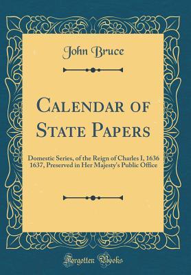 Download Calendar of State Papers: Domestic Series, of the Reign of Charles I, 1636 1637, Preserved in Her Majesty's Public Office (Classic Reprint) - John Bruce | ePub