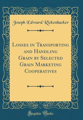 Read Online Losses in Transporting and Handling Grain by Selected Grain Marketing Cooperatives (Classic Reprint) - Joseph Edward Rickenbacker file in ePub