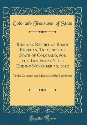 Read Biennial Report of Roady Kenehan, Treasurer of State of Colorado, for the Two Fiscal Years Ending November 30, 1912: To the Governor and Members of the Legislature (Classic Reprint) - Colorado Treasurer of State | ePub