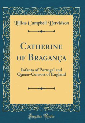 Full Download Catherine of Bragança: Infanta of Portugal and Queen-Consort of England - Lillias Campbell Davidson | ePub