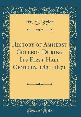 Read History of Amherst College During Its First Half Century, 1821-1871 (Classic Reprint) - William Seymour Tyler | PDF