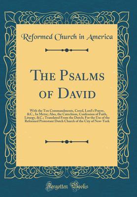 Read The Psalms of David: With the Ten Commandments, Creed, Lord's Prayer, &c., in Metre; Also, the Catechism, Confession of Faith, Liturgy, &c.; Translated from the Dutch; For the Use of the Reformed Protestant Dutch Church of the City of New-York - Reformed Church In America file in ePub