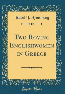 Read Online Two Roving Englishwomen in Greece (Classic Reprint) - Isabel J. Armstrong file in PDF
