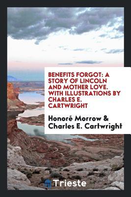 Full Download Benefits Forgot: A Story of Lincoln and Mother Love. with Illustrations by Charles E. Cartwright - Honoré Willsie Morrow file in ePub