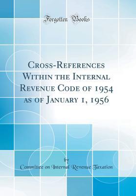 Read Online Cross-References Within the Internal Revenue Code of 1954 as of January 1, 1956 (Classic Reprint) - Committee on Internal Revenue Taxation file in ePub