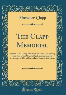 Download The Clapp Memorial: Record of the Clapp Family in America, Containing Sketches of the Original Six Emigrants, and a Genealogy of Their Descendants Bearing the Name (Classic Reprint) - Ebenezer Clapp | ePub