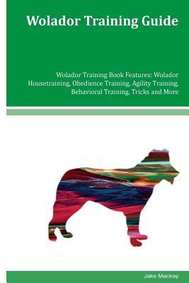 Read Wolador Training Guide Wolador Training Book Features: Wolador Housetraining, Obedience Training, Agility Training, Behavioral Training, Tricks and More - Jake Mackay | ePub