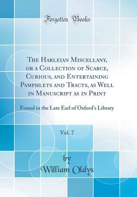 Full Download The Harleian Miscellany, or a Collection of Scarce, Curious, and Entertaining Pamphlets and Tracts, as Well in Manuscript as in Print, Vol. 7: Found in the Late Earl of Oxford's Library (Classic Reprint) - William Oldys file in ePub