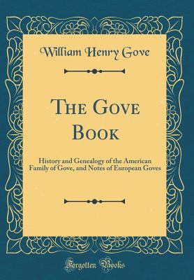 Full Download The Gove Book: History and Genealogy of the American Family of Gove, and Notes of European Goves (Classic Reprint) - William Henry Gove | PDF