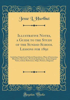 Full Download Illustrative Notes, a Guide to the Study of the Sunday-School Lessons for 1891: Including Original and Selected Expositions, Plans of Instruction, Illustrative Anecdotes, Practical Applications, Archaeological Notes, Library References, Maps, Pictures, Di - Jesse L. Hurlbut file in PDF
