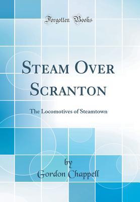 Full Download Steam Over Scranton: The Locomotives of Steamtown (Classic Reprint) - Gordon Chappell | ePub