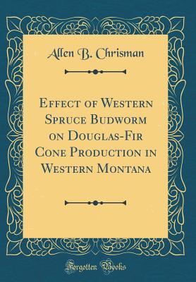Download Effect of Western Spruce Budworm on Douglas-Fir Cone Production in Western Montana (Classic Reprint) - Allen B Chrisman | PDF