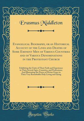Read Online Evangelical Biography, or an Historical Account of the Lives and Deaths of Some Eminent Men of Various Countries and of Various Denominations in the Protestant Church: Exhibiting the Unity of Their Faith and Experience in Their Several Ages, Countries, an - Erasmus Middleton | ePub