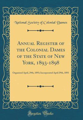 Read Annual Register of the Colonial Dames of the State of New York, 1893-1898: Organized April, 29th, 1893; Incorporated April 29th, 1893 (Classic Reprint) - National Society of Colonial Dames file in PDF