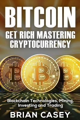 Read Online Bitcoin: Get Rich Mastering Cryptocurrency, Blockchain Technologies, Mining, Investing and Trading - Brian Casey file in PDF