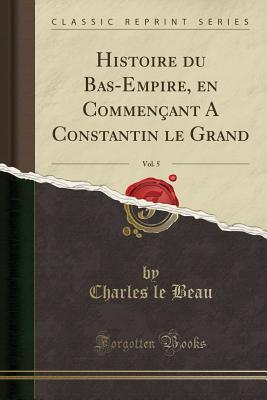 Download Histoire Du Bas-Empire, En Commen�ant a Constantin Le Grand, Vol. 5 (Classic Reprint) - Charles Le Beau file in ePub