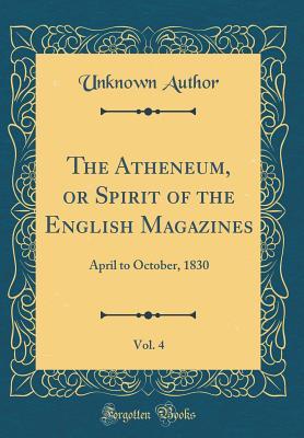 Full Download The Atheneum, or Spirit of the English Magazines, Vol. 4: April to October, 1830 (Classic Reprint) - Unknown | PDF