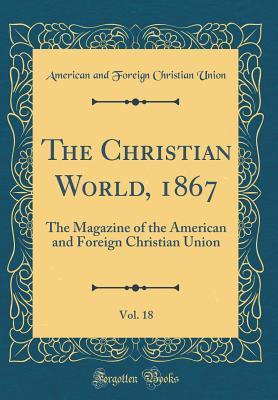 Download The Christian World, 1867, Vol. 18: The Magazine of the American and Foreign Christian Union (Classic Reprint) - American and Foreign Christian Union file in PDF