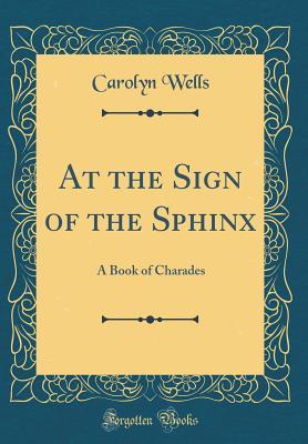 Download At the Sign of the Sphinx: A Book of Charades (Classic Reprint) - Carolyn Wells file in PDF