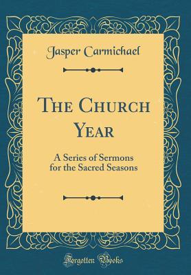 Download The Church Year: A Series of Sermons for the Sacred Seasons (Classic Reprint) - Jasper Carmichael file in PDF