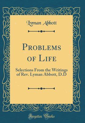 Full Download Problems of Life: Selections from the Writings of Rev. Lyman Abbott, D.D (Classic Reprint) - Lyman Abbott | PDF