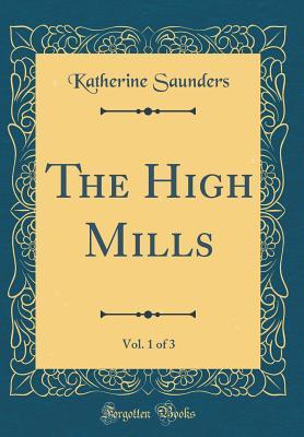 Download The High Mills, Vol. 1 of 3 (Classic Reprint) - Katherine Saunders | PDF