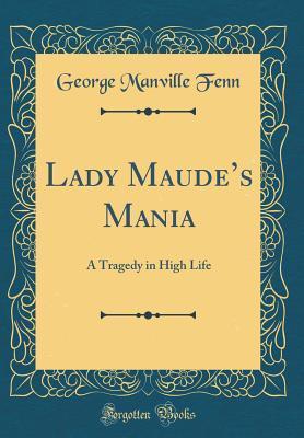 Read Online Lady Maude's Mania: A Tragedy in High Life (Classic Reprint) - George Manville Fenn file in PDF