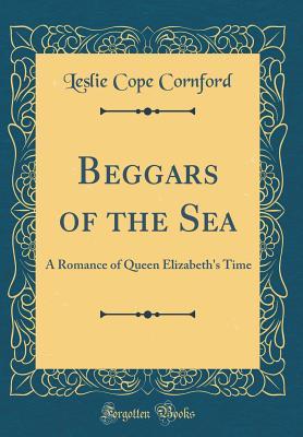Read Online Beggars of the Sea: A Romance of Queen Elizabeth's Time (Classic Reprint) - L. Cope Cornford file in ePub