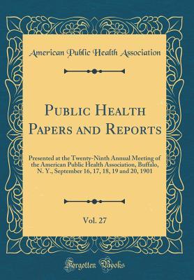 Read Online Public Health Papers and Reports, Vol. 27: Presented at the Twenty-Ninth Annual Meeting of the American Public Health Association, Buffalo, N. Y., September 16, 17, 18, 19 and 20, 1901 (Classic Reprint) - American Public Health Association file in ePub