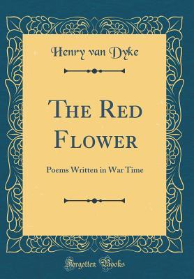 Read Online The Red Flower: Poems Written in War Time (Classic Reprint) - Henry Van Dyke file in PDF