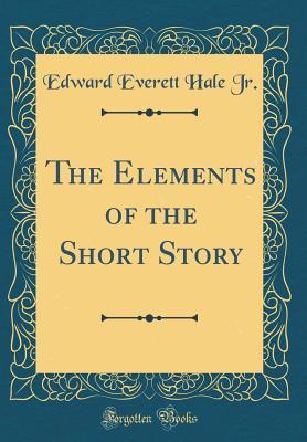 Read The Elements of the Short Story (Classic Reprint) - Edward Everett Hale Jr. file in ePub