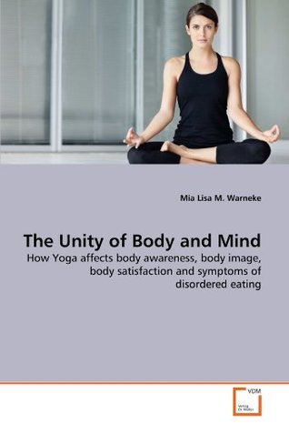 Read The Unity of Body and Mind: How Yoga affects body awareness, body image, body satisfaction and symptoms of disordered eating - Mia Lisa M. Warneke file in ePub