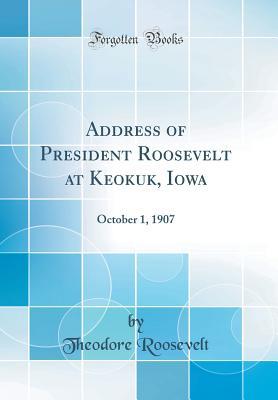 Read Online Address of President Roosevelt at Keokuk, Iowa: October 1, 1907 (Classic Reprint) - Theodore Roosevelt | PDF