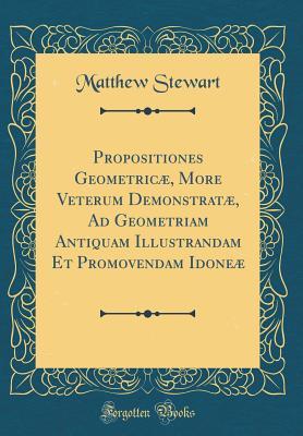 Full Download Propositiones Geometric�, More Veterum Demonstrat�, Ad Geometriam Antiquam Illustrandam Et Promovendam Idone� (Classic Reprint) - Matthew Stewart | ePub