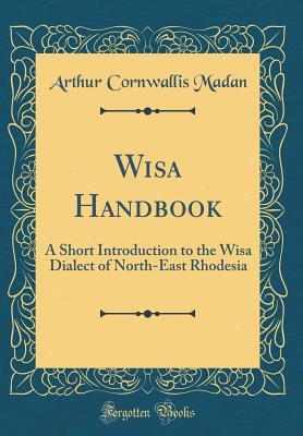 Download Wisa Handbook: A Short Introduction to the Wisa Dialect of North-East Rhodesia (Classic Reprint) - Arthur Cornwallis Madan | PDF