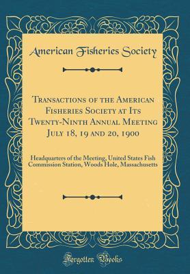 Read Transactions of the American Fisheries Society at Its Twenty-Ninth Annual Meeting July 18, 19 and 20, 1900: Headquarters of the Meeting, United States Fish Commission Station, Woods Hole, Massachusetts (Classic Reprint) - American Fisheries Society | PDF