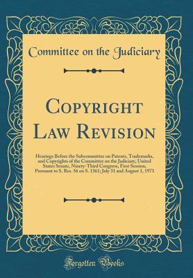 Read Online Copyright Law Revision: Hearings Before the Subcommittee on Patents, Trademarks, and Copyrights of the Committee on the Judiciary, United States Senate, Ninety-Third Congress, First Session, Pursuant to S. Res. 56 on S. 1361; July 31 and August 1, 1973 - Committee on the Judiciary | PDF