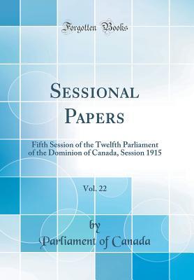 Read Online Sessional Papers, Vol. 22: Fifth Session of the Twelfth Parliament of the Dominion of Canada, Session 1915 (Classic Reprint) - Parliament of Canada | PDF