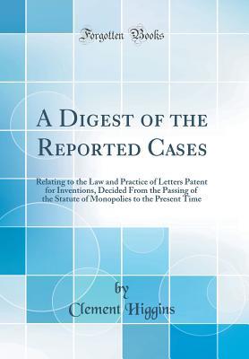 Download A Digest of the Reported Cases: Relating to the Law and Practice of Letters Patent for Inventions, Decided from the Passing of the Statute of Monopolies to the Present Time (Classic Reprint) - Clement Higgins file in ePub