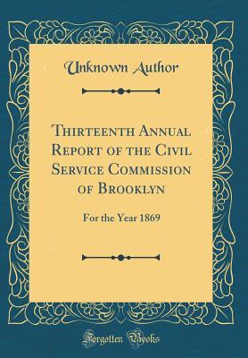 Read Thirteenth Annual Report of the Civil Service Commission of Brooklyn: For the Year 1869 (Classic Reprint) - Unknown file in PDF