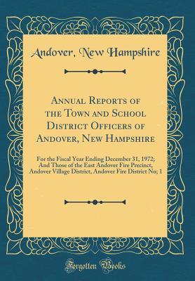 Full Download Annual Reports of the Town and School District Ofﬁcers of Andover, New Hampshire: For the Fiscal Year Ending December 31, 1972; And Those of the East Andover Fire Precinct, Andover Village District, Andover Fire District No; 1 (Classic Reprint) - Andover New Hampshire | ePub